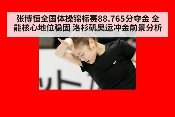 张博恒全国体操锦标赛88.765分夺金 全能核心地位稳固 洛杉矶奥运冲金前景分析