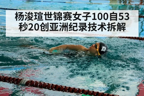 杨浚瑄世锦赛女子100自53秒20创亚洲纪录技术拆解
