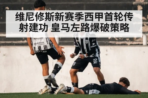 维尼修斯新赛季西甲首轮传射建功 皇马左路爆破策略