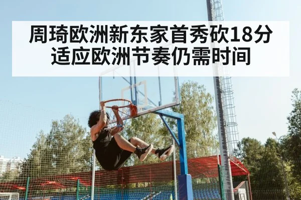 周琦欧洲新东家首秀砍18分 适应欧洲节奏仍需时间
